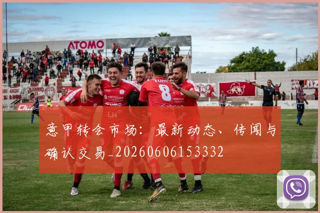 意甲转会市场:最新动态、传闻与确认交易_20260606153332
