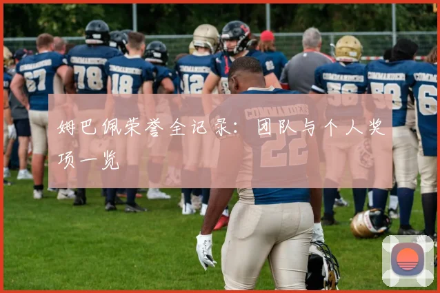 姆巴佩荣誉全记录:团队与个人奖项一览