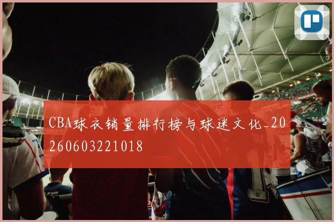 CBA球衣销量排行榜与球迷文化_20260603221018