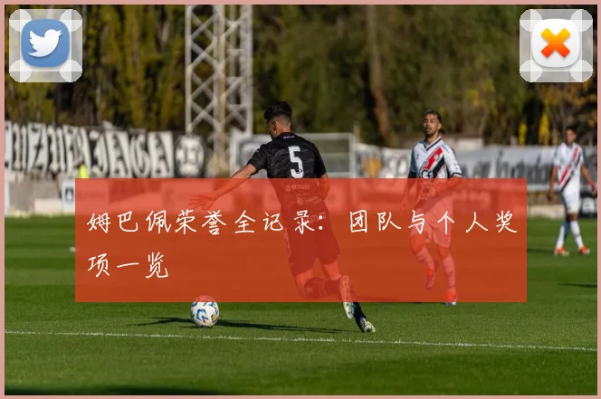 姆巴佩荣誉全记录：团队与个人奖项一览