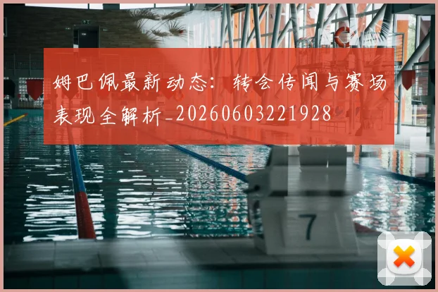 姆巴佩最新动态:转会传闻与赛场表现全解析_20260603221928