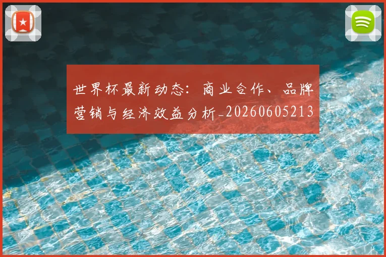 世界杯最新动态:商业合作、品牌营销与经济效益分析_20260605213904