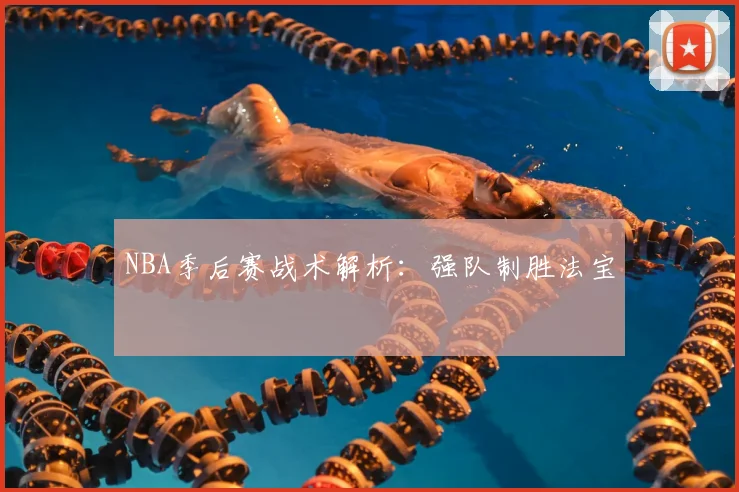 NBA季后赛战术解析：强队制胜法宝