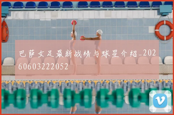 巴萨女足最新战绩与球星介绍_20260603222052