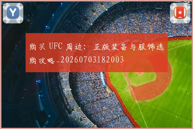 购买 UFC 周边:正版装备与服饰选购攻略_20260703182003