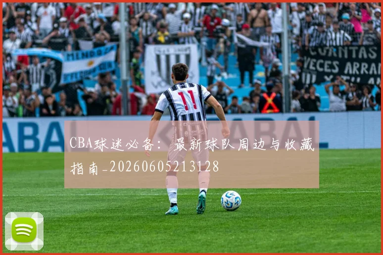 CBA球迷必备：最新球队周边与收藏指南_20260605213128