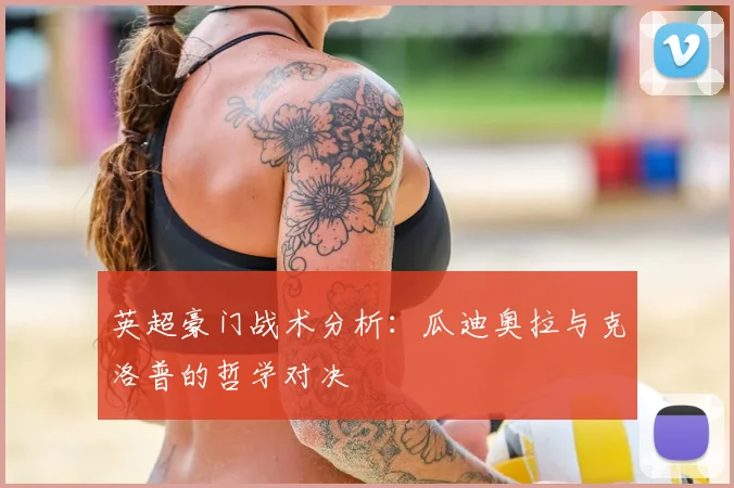 英超豪门战术分析：瓜迪奥拉与克洛普的哲学对决