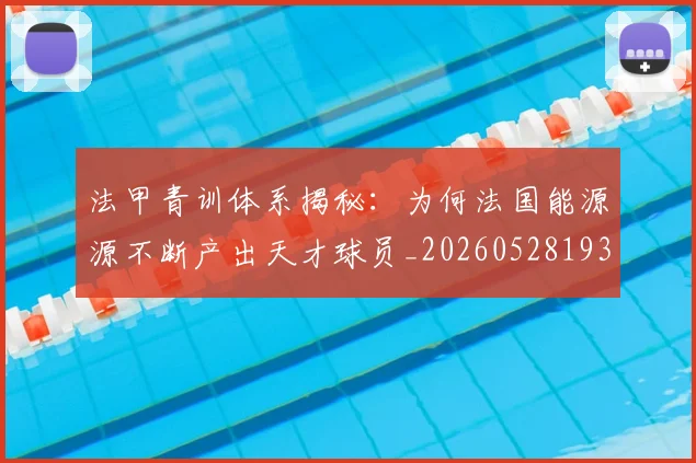 法甲青训体系揭秘:为何法国能源源不断产出天才球员_20260528193517