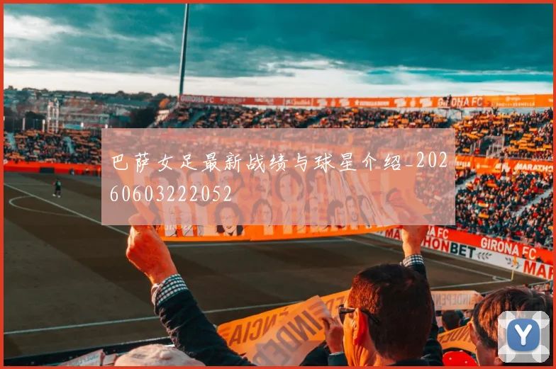 巴萨女足最新战绩与球星介绍_20260603222052
